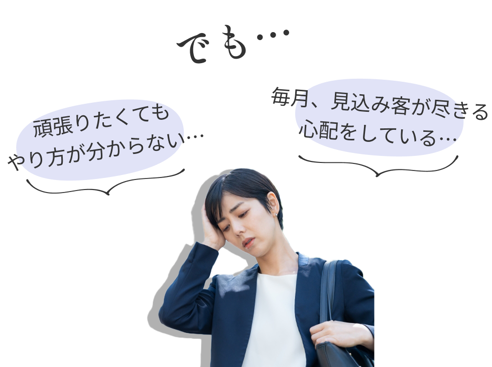 でも…頑張りたくてもやり方が分からない…毎月、見込み客が尽きる心配をしている…